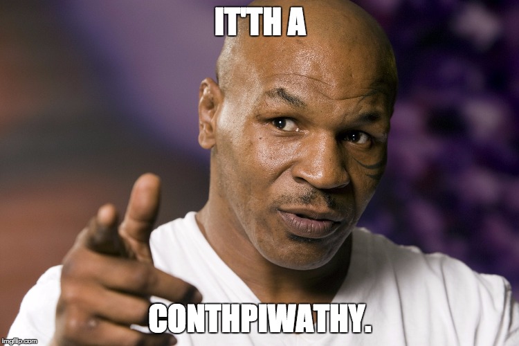 IT'TH A CONTHPIWATHY. | image tagged in mike tyson | made w/ Imgflip meme maker