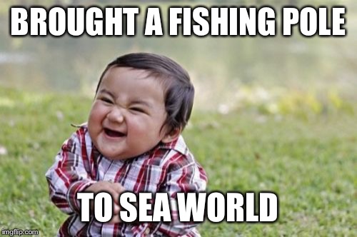Evil Toddler Meme | BROUGHT A FISHING POLE TO SEA WORLD | image tagged in memes,evil toddler | made w/ Imgflip meme maker