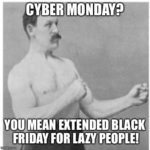 Overly Manly Man Meme | CYBER MONDAY? YOU MEAN EXTENDED BLACK FRIDAY FOR LAZY PEOPLE! | image tagged in memes,overly manly man | made w/ Imgflip meme maker