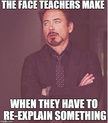 Face You Make Robert Downey Jr | THE FACE TEACHERS MAKE WHEN THEY HAVE TO RE-EXPLAIN SOMETHING | image tagged in memes,face you make robert downey jr | made w/ Imgflip meme maker