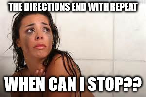 THE DIRECTIONS END WITH REPEAT WHEN CAN I STOP?? | made w/ Imgflip meme maker