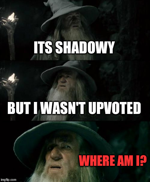 Confused Gandalf Meme | ITS SHADOWY BUT I WASN'T UPVOTED WHERE AM I? | image tagged in memes,confused gandalf | made w/ Imgflip meme maker