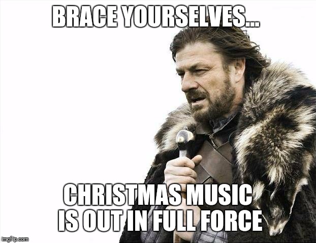 Brace Yourselves X is Coming Meme | BRACE YOURSELVES... CHRISTMAS MUSIC IS OUT IN FULL FORCE | image tagged in memes,brace yourselves x is coming | made w/ Imgflip meme maker