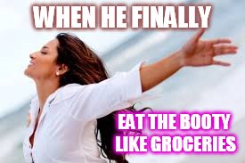 WHEN HE FINALLY EAT THE BOOTY LIKE GROCERIES | made w/ Imgflip meme maker