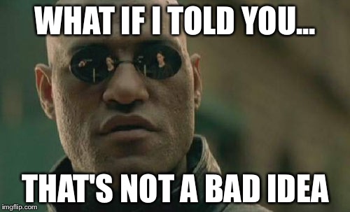 Matrix Morpheus Meme | WHAT IF I TOLD YOU... THAT'S NOT A BAD IDEA | image tagged in memes,matrix morpheus | made w/ Imgflip meme maker