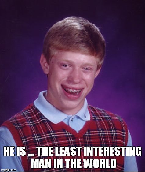 Bad Luck Brian Meme | HE IS ... THE LEAST INTERESTING MAN IN THE WORLD | image tagged in memes,bad luck brian | made w/ Imgflip meme maker