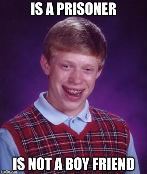 Bad Luck Brian Meme | IS A PRISONER IS NOT A BOY FRIEND | image tagged in memes,bad luck brian | made w/ Imgflip meme maker