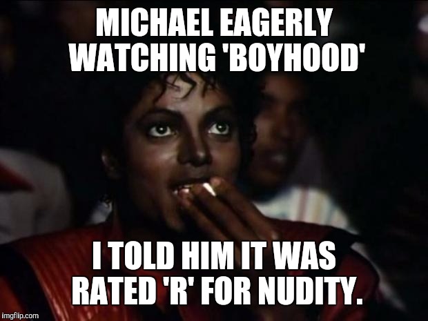 Michael Jackson Popcorn | MICHAEL EAGERLY WATCHING 'BOYHOOD' I TOLD HIM IT WAS RATED 'R' FOR NUDITY. | image tagged in memes,michael jackson popcorn | made w/ Imgflip meme maker