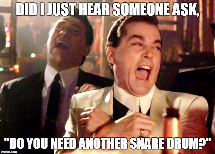 Good Fellas Hilarious | DID I JUST HEAR SOMEONE ASK, "DO YOU NEED ANOTHER SNARE DRUM?" | image tagged in ray liotta laughing in goodfellas | made w/ Imgflip meme maker