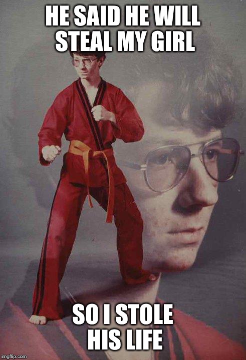 Karate Kyle | HE SAID HE WILL STEAL MY GIRL SO I STOLE HIS LIFE | image tagged in memes,karate kyle | made w/ Imgflip meme maker