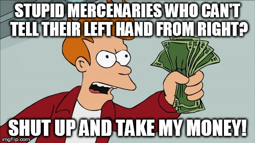 Shut Up And Take My Money Fry Meme | STUPID MERCENARIES WHO CAN'T TELL THEIR LEFT HAND FROM RIGHT? SHUT UP AND TAKE MY MONEY! | image tagged in memes,shut up and take my money fry | made w/ Imgflip meme maker