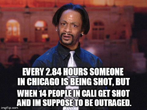 Kat Williams | EVERY 2.84 HOURS SOMEONE IN CHICAGO IS BEING SHOT, BUT WHEN 14 PEOPLE IN CALI GET SHOT AND IM SUPPOSE TO BE OUTRAGED. | image tagged in kat williams | made w/ Imgflip meme maker