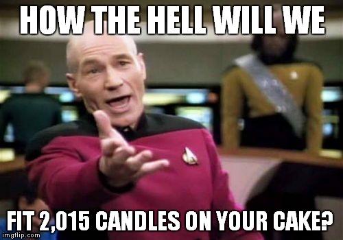 Picard Wtf Meme | HOW THE HELL WILL WE FIT 2,015 CANDLES ON YOUR CAKE? | image tagged in memes,picard wtf | made w/ Imgflip meme maker