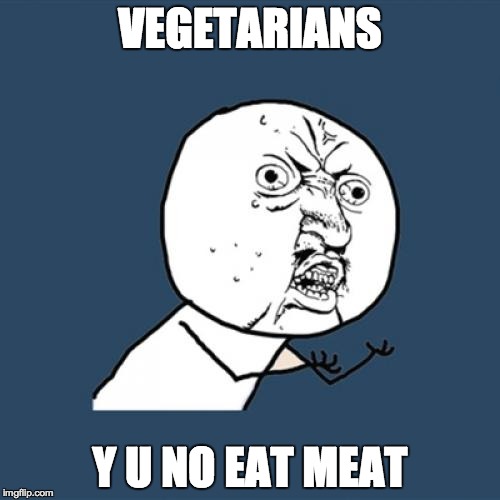 Y U No Meme | VEGETARIANS Y U NO EAT MEAT | image tagged in memes,y u no | made w/ Imgflip meme maker