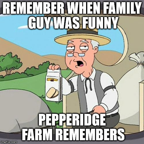 Pepperidge Farm Remembers Meme | REMEMBER WHEN FAMILY GUY WAS FUNNY PEPPERIDGE FARM REMEMBERS | image tagged in memes,pepperidge farm remembers | made w/ Imgflip meme maker