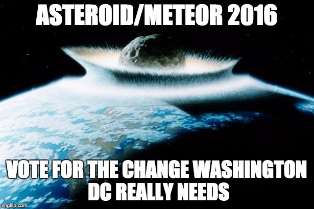 ASTEROID/METEOR 2016 VOTE FOR THE CHANGE WASHINGTON DC REALLY NEEDS | image tagged in asteroid,metero,hope,change,2016,election | made w/ Imgflip meme maker