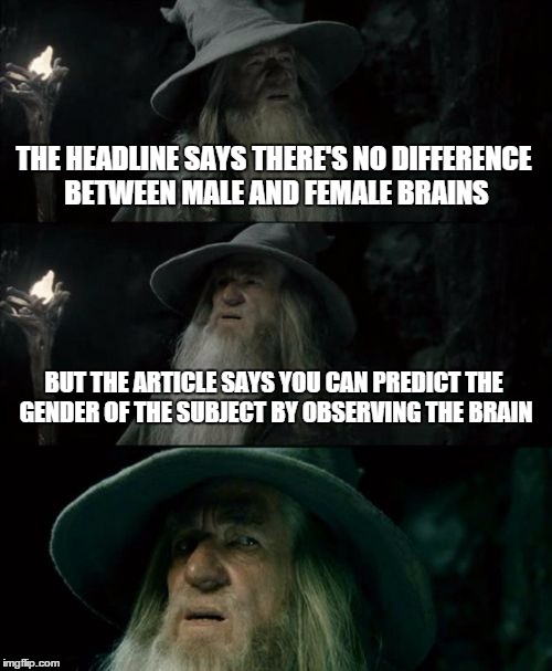 Science journalism is the worst kind of journalism except for all other kinds of journalism. | THE HEADLINE SAYS THERE'S NO DIFFERENCE BETWEEN MALE AND FEMALE BRAINS BUT THE ARTICLE SAYS YOU CAN PREDICT THE GENDER OF THE SUBJECT BY OBS | image tagged in memes,confused gandalf | made w/ Imgflip meme maker