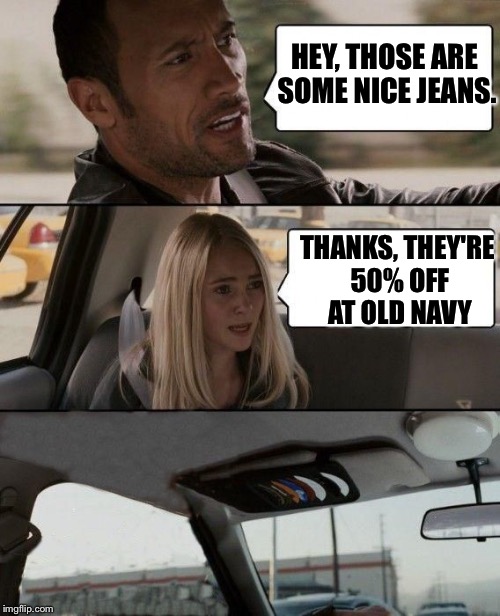 The Rock bails | HEY, THOSE ARE SOME NICE JEANS. THANKS, THEY'RE 50% OFF AT OLD NAVY | image tagged in the rock bails | made w/ Imgflip meme maker