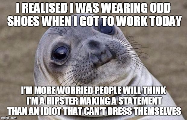 Awkward Moment Sealion | I REALISED I WAS WEARING ODD SHOES WHEN I GOT TO WORK TODAY I'M MORE WORRIED PEOPLE WILL THINK I'M A HIPSTER MAKING A STATEMENT THAN AN IDIO | image tagged in memes,awkward moment sealion | made w/ Imgflip meme maker
