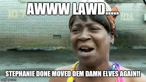 Ain't Nobody Got Time For That Meme | AWWW LAWD..... STEPHANIE DONE MOVED DEM DAMN ELVES AGAIN!! | image tagged in memes,aint nobody got time for that | made w/ Imgflip meme maker