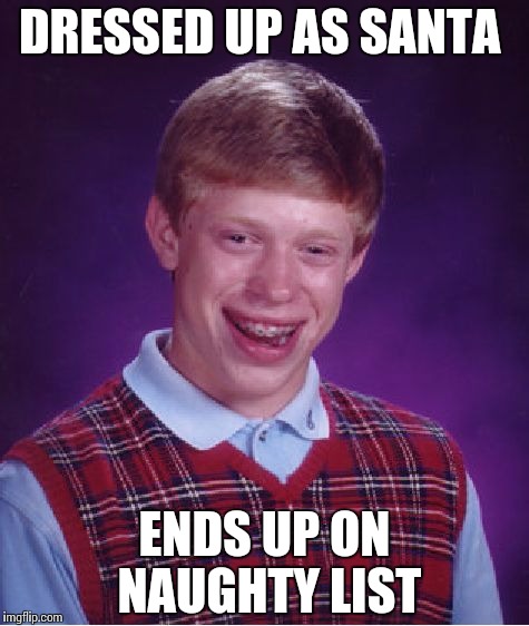 Bad Luck Brian | DRESSED UP AS SANTA ENDS UP ON NAUGHTY LIST | image tagged in memes,bad luck brian | made w/ Imgflip meme maker