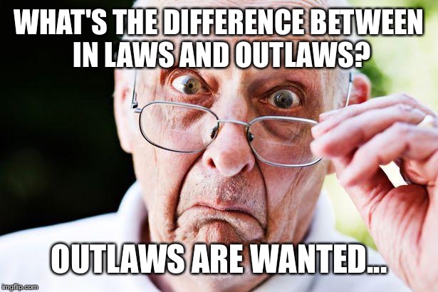 old people | WHAT'S THE DIFFERENCE BETWEEN IN LAWS AND OUTLAWS? OUTLAWS ARE WANTED... | image tagged in old people | made w/ Imgflip meme maker