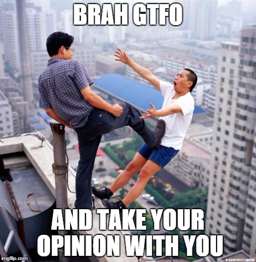 Opinions | BRAH GTFO AND TAKE YOUR OPINION WITH YOU | image tagged in gtfo | made w/ Imgflip meme maker
