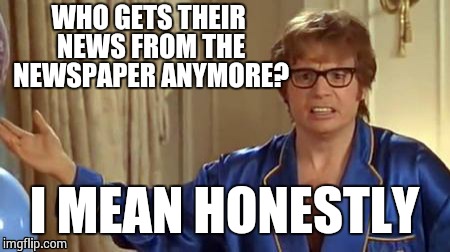 my grandma's always two days behind lol | WHO GETS THEIR NEWS FROM THE NEWSPAPER ANYMORE? I MEAN HONESTLY | image tagged in memes,austin powers honestly | made w/ Imgflip meme maker