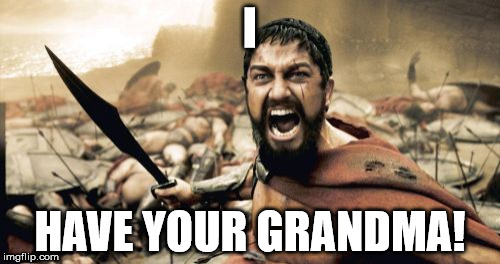 Sparta Leonidas Meme | I HAVE YOUR GRANDMA! | image tagged in memes,sparta leonidas | made w/ Imgflip meme maker