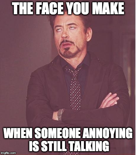 Face You Make Robert Downey Jr Meme | THE FACE YOU MAKE WHEN SOMEONE ANNOYING IS STILL TALKING | image tagged in memes,face you make robert downey jr | made w/ Imgflip meme maker