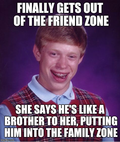 Bad Luck Brian | FINALLY GETS OUT OF THE FRIEND ZONE SHE SAYS HE'S LIKE A BROTHER TO HER, PUTTING HIM INTO THE FAMILY ZONE | image tagged in memes,bad luck brian | made w/ Imgflip meme maker