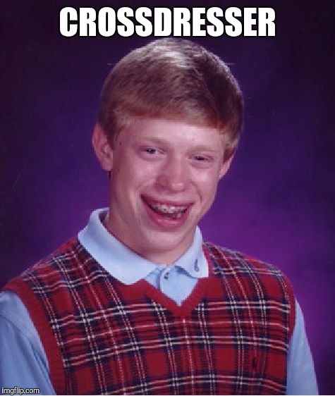 Bad Luck Brian Meme | CROSSDRESSER | image tagged in memes,bad luck brian | made w/ Imgflip meme maker