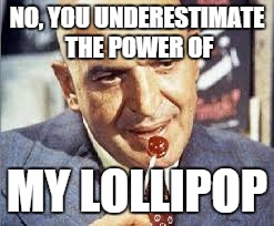 kojak | NO, YOU UNDERESTIMATE THE POWER OF MY LOLLIPOP | image tagged in kojak | made w/ Imgflip meme maker