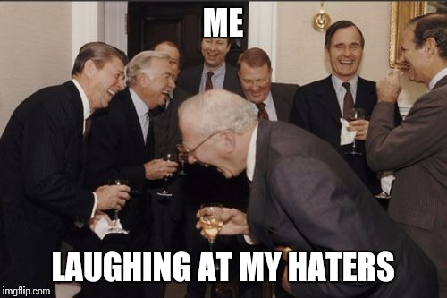 Laughing Men In Suits Meme | ME LAUGHING AT MY HATERS | image tagged in memes,laughing men in suits | made w/ Imgflip meme maker
