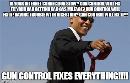 Cool Obama | IS YOUR INTERNET CONNECTION SLOW? GUN CONTROL WILL FIX IT! YOUR CAR GETTING BAD GAS MILEAGE? GUN CONTROL WILL FIX IT! HAVING TROUBLE WITH DI | image tagged in memes,cool obama | made w/ Imgflip meme maker