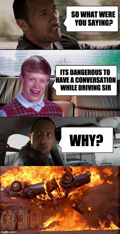 poor rock | SO WHAT WERE YOU SAYING? ITS DANGEROUS TO HAVE A CONVERSATION WHILE DRIVING SIR WHY? | image tagged in poor rock | made w/ Imgflip meme maker