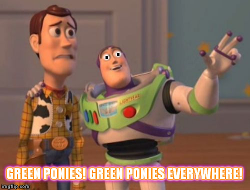 Something tells me buzz is stoned. | . . GREEN PONIES! GREEN PONIES EVERYWHERE! GREEN PONIES! GREEN PONIES EVERYWHERE! GREEN PONIES! GREEN PONIES EVERYWHERE! | image tagged in memes,x x everywhere,10 guy | made w/ Imgflip meme maker