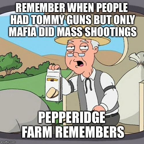 Pepperidge Farm Remembers | REMEMBER WHEN PEOPLE HAD TOMMY GUNS BUT ONLY MAFIA DID MASS SHOOTINGS PEPPERIDGE FARM REMEMBERS | image tagged in memes,pepperidge farm remembers | made w/ Imgflip meme maker