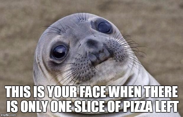 Awkward Moment Sealion Meme | THIS IS YOUR FACE WHEN THERE IS ONLY ONE SLICE OF PIZZA LEFT | image tagged in memes,awkward moment sealion | made w/ Imgflip meme maker