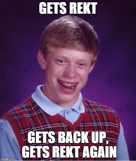 Bad Luck Brian | GETS REKT GETS BACK UP, GETS REKT AGAIN | image tagged in memes,bad luck brian | made w/ Imgflip meme maker