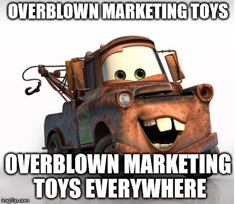 Cars | OVERBLOWN MARKETING TOYS OVERBLOWN MARKETING TOYS EVERYWHERE | image tagged in cars | made w/ Imgflip meme maker