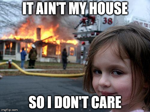 Disaster Girl | IT AIN'T MY HOUSE SO I DON'T CARE | image tagged in memes,disaster girl | made w/ Imgflip meme maker