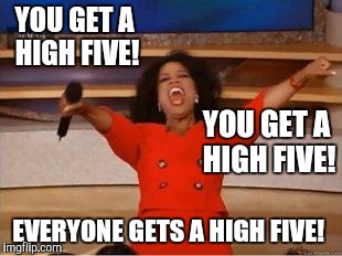 Oprah You Get A Meme | YOU GET A HIGH FIVE! EVERYONE GETS A HIGH FIVE! YOU GET A HIGH FIVE! | image tagged in you get an oprah | made w/ Imgflip meme maker