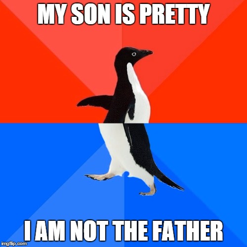 Socially Awesome Awkward Penguin | MY SON IS PRETTY I AM NOT THE FATHER | image tagged in memes,socially awesome awkward penguin | made w/ Imgflip meme maker