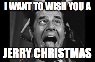 Jerry Christmas! | I WANT TO WISH YOU A JERRY CHRISTMAS | image tagged in jerry lewis,christmas | made w/ Imgflip meme maker