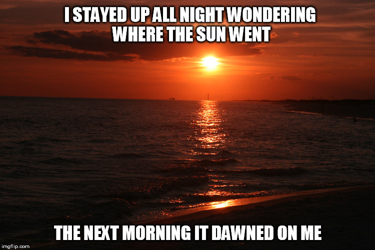Sunset | I STAYED UP ALL NIGHT WONDERING WHERE THE SUN WENT THE NEXT MORNING IT DAWNED ON ME | image tagged in funny memes | made w/ Imgflip meme maker