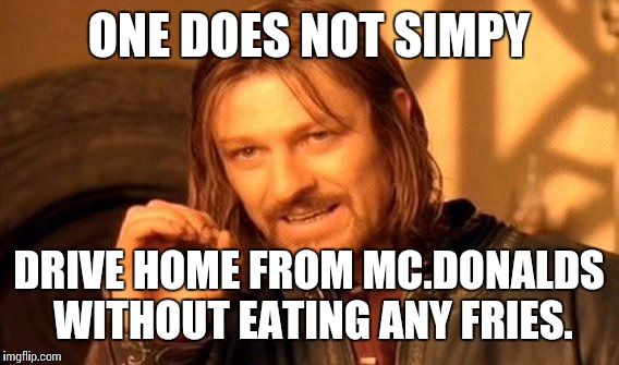 One Does Not Simply | ONE DOES NOT SIMPY DRIVE HOME FROM MC.DONALDS WITHOUT EATING ANY FRIES. | image tagged in memes,one does not simply | made w/ Imgflip meme maker