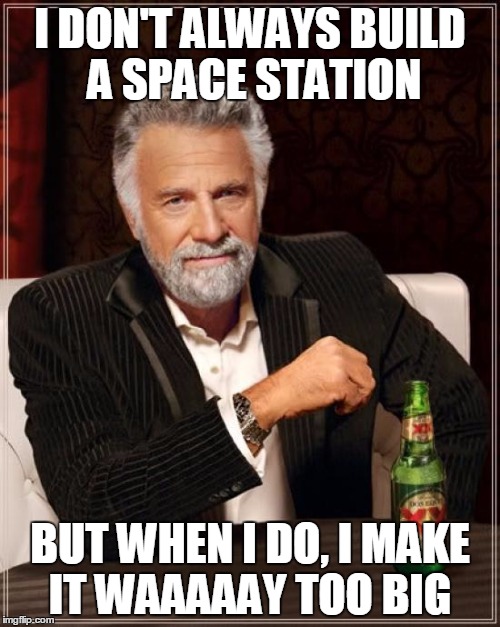 The Most Interesting Man In The World Meme | I DON'T ALWAYS BUILD A SPACE STATION BUT WHEN I DO, I MAKE IT WAAAAAY TOO BIG | image tagged in memes,the most interesting man in the world | made w/ Imgflip meme maker
