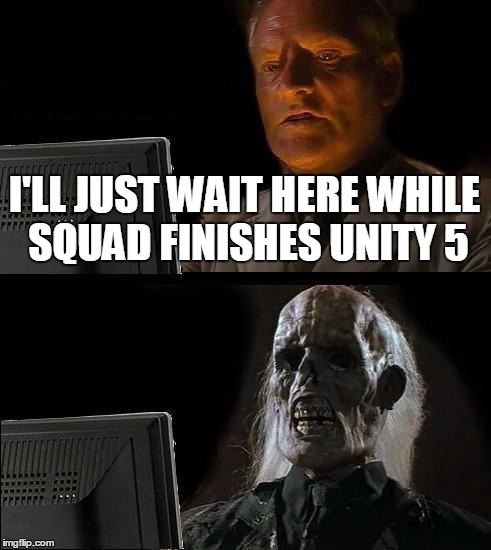 I'll Just Wait Here Meme | I'LL JUST WAIT HERE WHILE SQUAD FINISHES UNITY 5 | image tagged in memes,ill just wait here | made w/ Imgflip meme maker