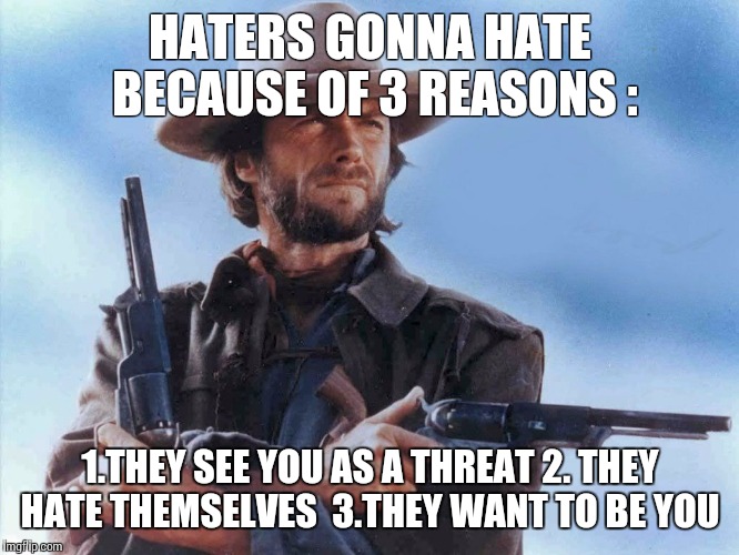 HATERS GONNA HATE BECAUSE OF 3 REASONS : 1.THEY SEE YOU AS A THREAT2. THEY HATE THEMSELVES 3.THEY WANT TO BE YOU | image tagged in eastwood | made w/ Imgflip meme maker